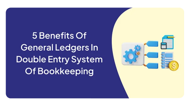 5 Benefits Of General Ledgers In Double Entry System Of Bookkeeping