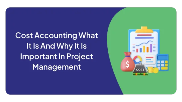 Cost Accounting What It Is And Why It Is Important In Project Management