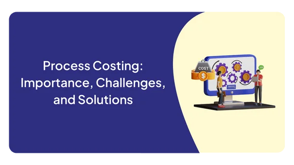 Process Costing: Importance, Challenges, and Solutions