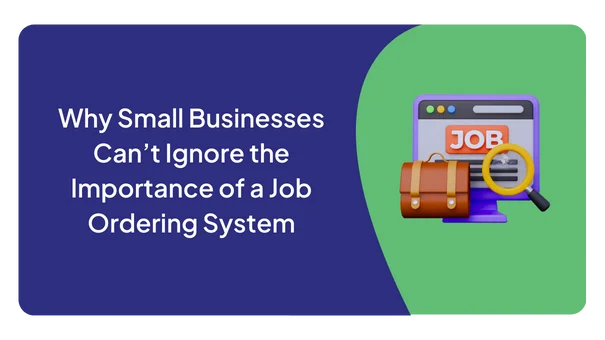 Why Small Businesses Can’t Ignore the Importance of a Job Ordering System