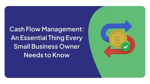 Cash Flow Management: An Essential Thing Every Small Business Owner Needs to Know