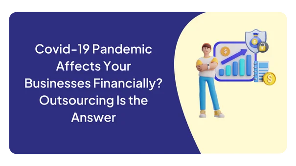 Covid-19 Pandemic Affects Your Businesses Financially? Outsourcing Is the Answer