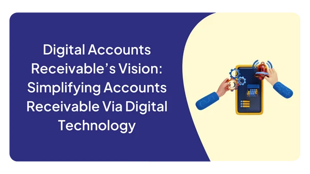 Digital Accounts Receivable’s Vision: Simplifying Accounts Receivable Via Digital Technology