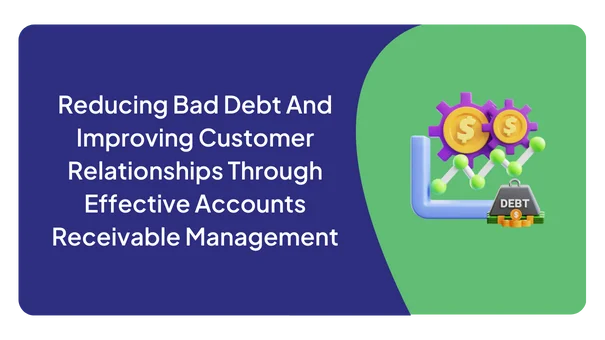 Reducing Bad Debt And Improving Customer Relationships Through Effective Accounts Receivable Management