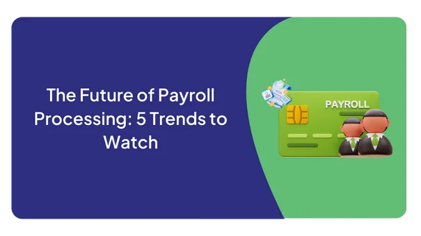 The Future of Payroll Processing: 5 Trends to Watch