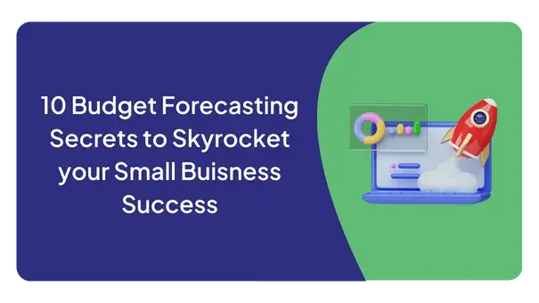 10 BUDGET FORECASTING SECRETS TO SKYROCKET YOUR SMALL BUSINESS SUCCESS