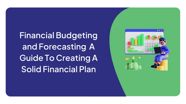 Financial budgeting and forecasting: a guide to creating a solid financial plan