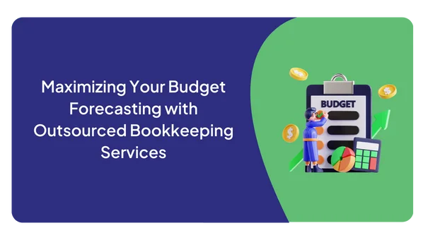 Maximizing Your Budget Forecasting with Outsourced Bookkeeping Services