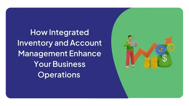 HOW INTEGRATED INVENTORY AND ACCOUNT MANAGEMENT ENHANCE YOUR BUSINESS OPERATIONS