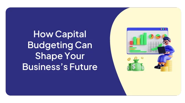 How Capital Budgeting Can Shape Your Business’s Future