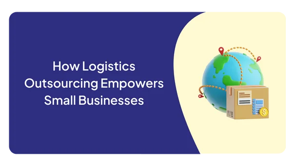 How Logistics Outsourcing Empowers Small Businesses