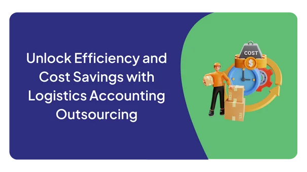 Unlock Efficiency and Cost Savings with Logistics Accounting Outsourcing