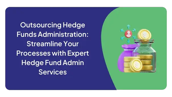 Outsourcing Hedge Funds Administration: Streamline Your Processes with Expert Hedge Fund Admin Services