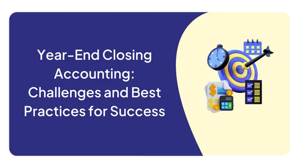 Year-End Closing Accounting: Challenges and Best Practices for Success