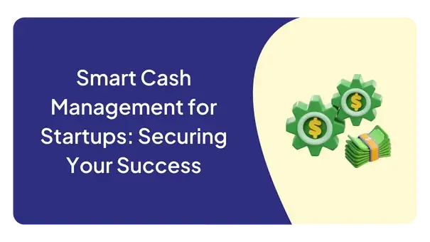 Smart Cash Management for Startups: Securing Your Success