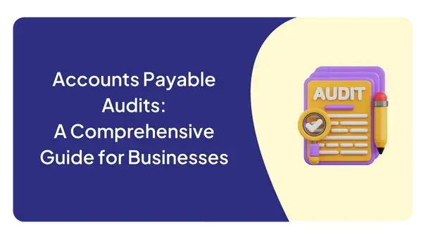 Accounts Payable Audits: A Comprehensive Guide for Businesses