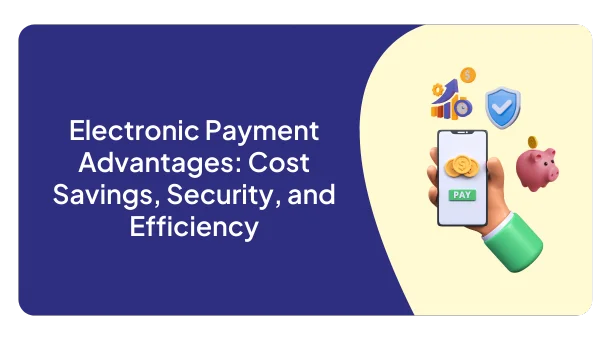 Electronic Payment Advantages: Cost Savings, Security, and Efficiency