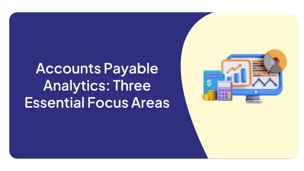 Accounts Payable Analytics: Three Essential Focus Areas