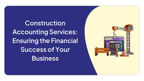 Construction Accounting Services: Ensuring the Financial Success of Your Business