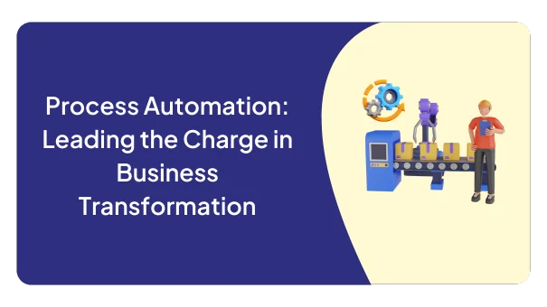 Process Automation: Leading the Charge in Business Transformation