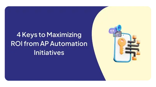 4 Keys to Maximizing ROI from AP Automation Initiatives