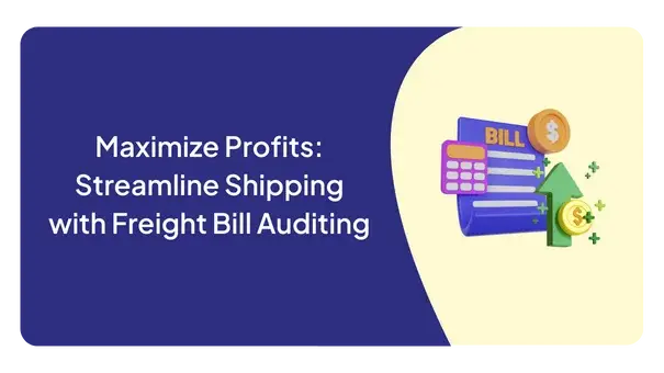 Maximize Profits: Streamline Shipping with Freight Bill Auditing