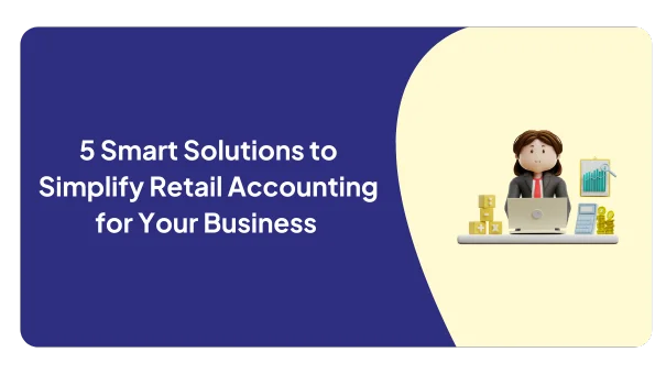 5 Smart Solutions to Simplify Retail Accounting for Your Business