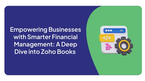 Empowering Businesses with Smarter Financial Management: A Deep Dive into Zoho Books