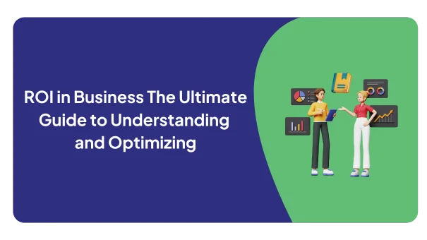 ROI in Business: The Ultimate Guide to Understanding and Optimizing